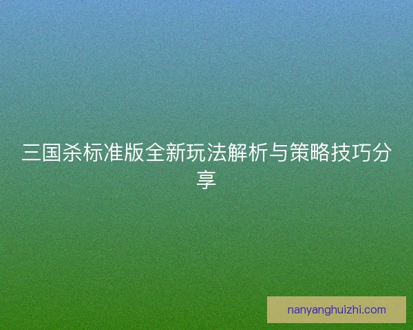 三国杀标准版全新玩法解析与策略技巧分享