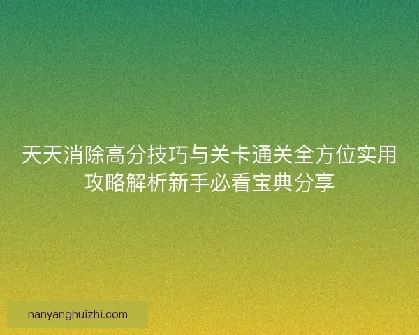 天天消除高分技巧与关卡通关全方位实用攻略解析新手必看宝典分享