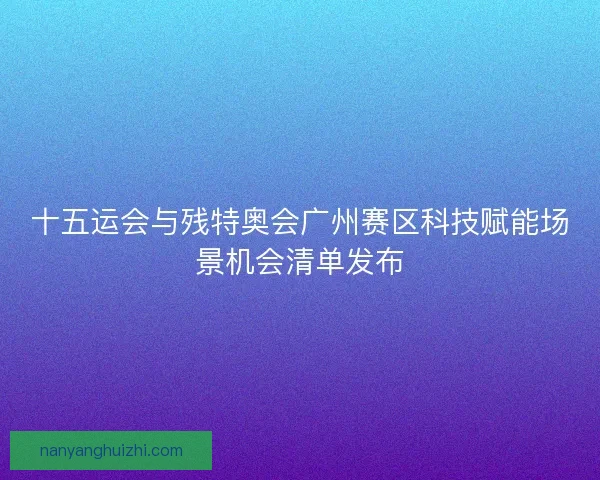 十五运会与残特奥会广州赛区科技赋能场景机会清单发布