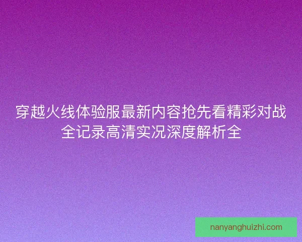穿越火线体验服最新内容抢先看精彩对战全记录高清实况深度解析全